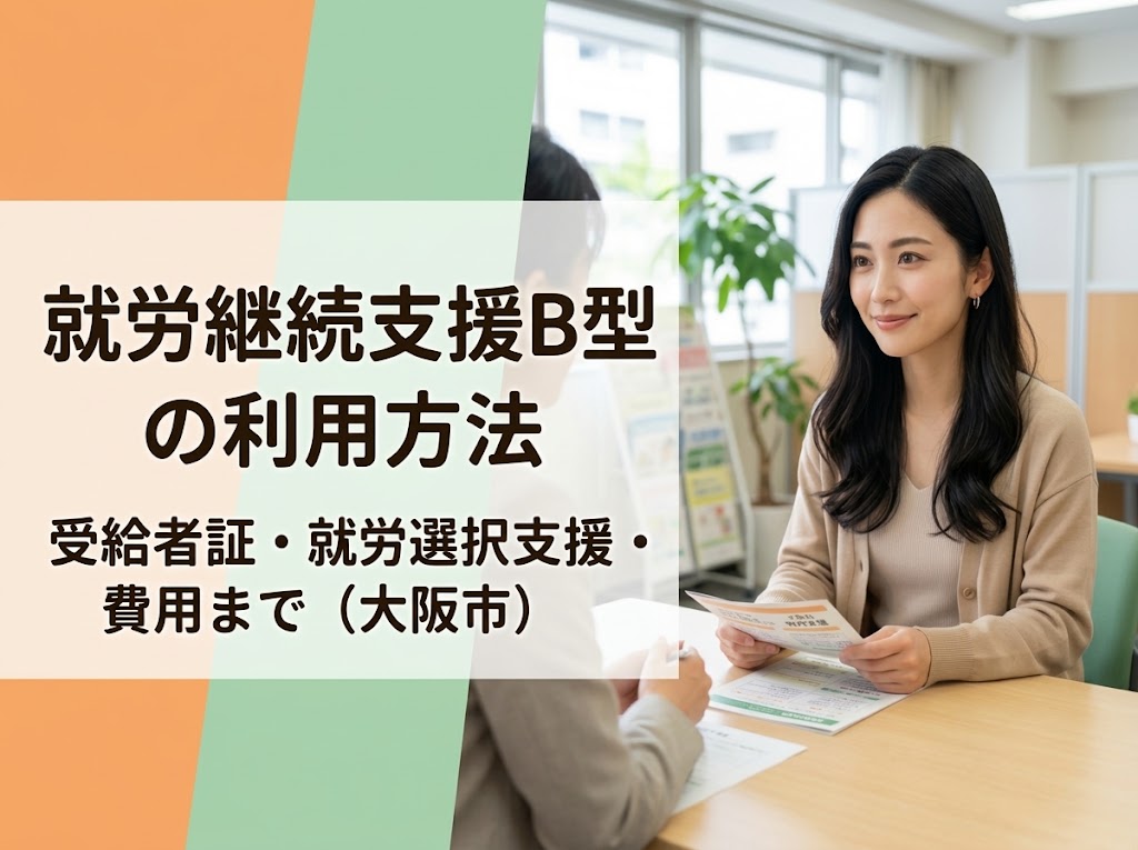 就労継続支援B型の利用方法|受給者証・就労選択支援・費用まで(大阪市)